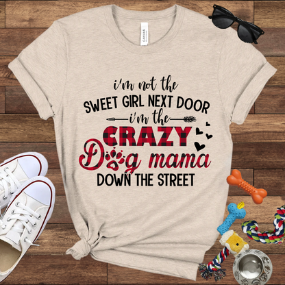 I'm Not The Sweet Girl Next Door I'm The Crazy Dog Mama Down The Street - Bella Canvas TShirt - Gifts for Dog Mom