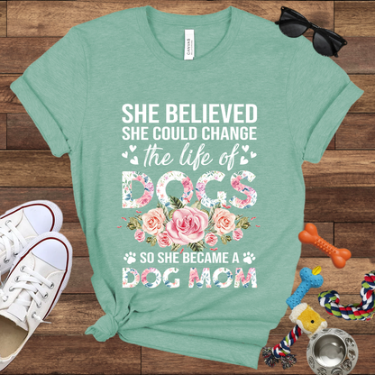 She Believed She Could Change the Life of Dogs So She Became A Dog Mom -  Bella Canvas Tshirt - Gift for Dog Mom