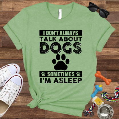 I Don't Always Talk About Dogs, Sometimes I'm Asleep - Bella Canvas TShirt - Gift For Dog Lovers
