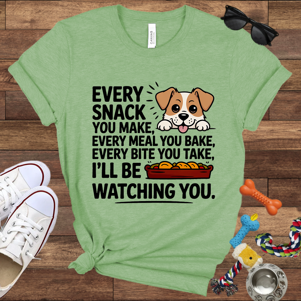 Every Snack You Make, Every Meal You Bake - Funny Dog Bella Canvas T-shirt: Great Gifts for Dog Owners