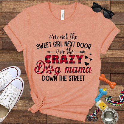 I'm Not The Sweet Girl Next Door I'm The Crazy Dog Mama Down The Street - Bella Canvas TShirt - Gifts for Dog Mom