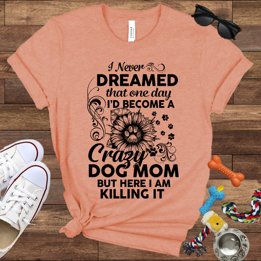 I Never Dreamed That One Day I'd Become A Crazy Dog Mom But Here I Am... Bella Canvas TShirt - Gift For Dog Mom