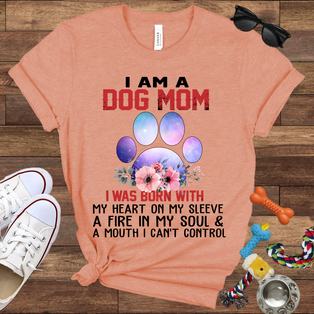 I Am A Dog Mom I Was Born With My Heart On My Sleeve A Fire In My Soul And A Mouth I Can't Control - Bella Canvas Tshirt - Gift For Dog Mom
