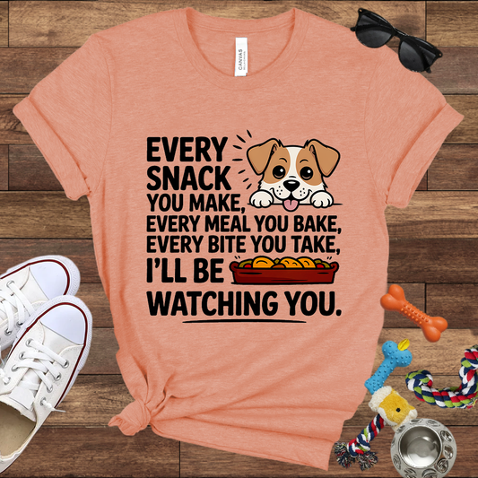 Every Snack You Make, Every Meal You Bake - Funny Dog Bella Canvas T-shirt: Great Gifts for Dog Owners