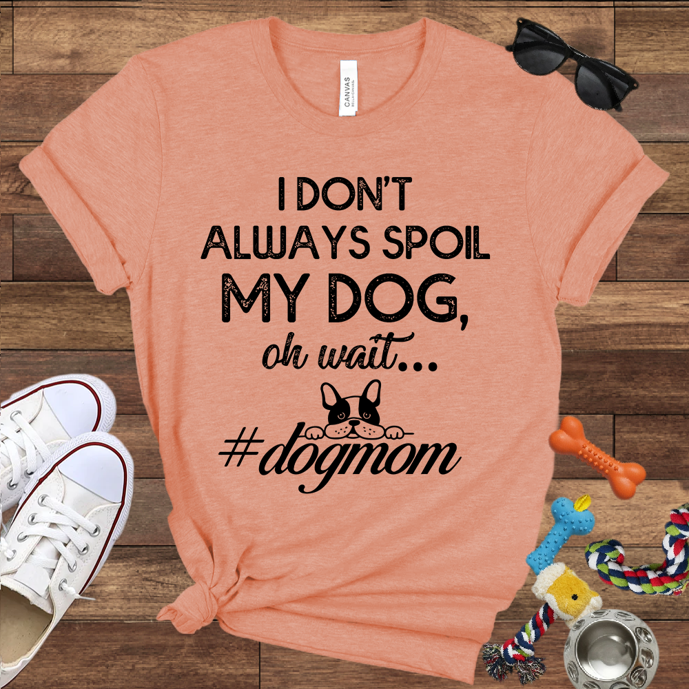 I Don't Always Spoil My Dog Oh Wait - Bella Canvas TShirt - Gift For Dog Mom