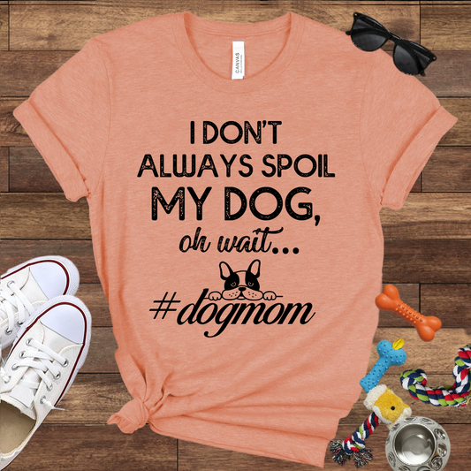 I Don't Always Spoil My Dog Oh Wait - Bella Canvas TShirt - Gift For Dog Mom