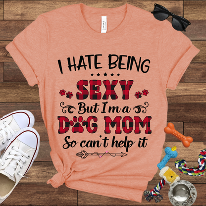 I Hate Being Sexy But I'm a Dog Mom So Can't Help It - Bella Canvas Tshirt - Gift For Dog Mom