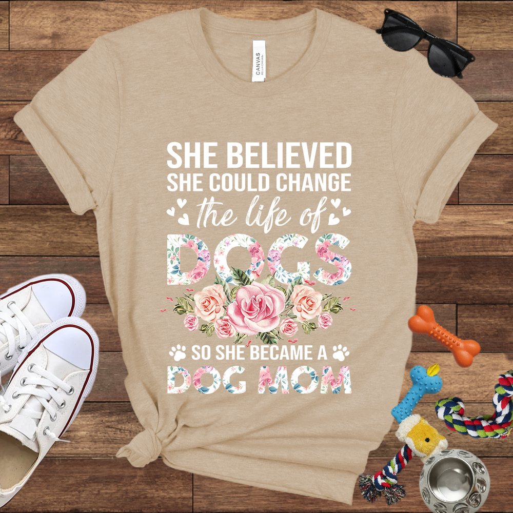 She Believed She Could Change the Life of Dogs So She Became A Dog Mom -  Bella Canvas Tshirt - Gift for Dog Mom