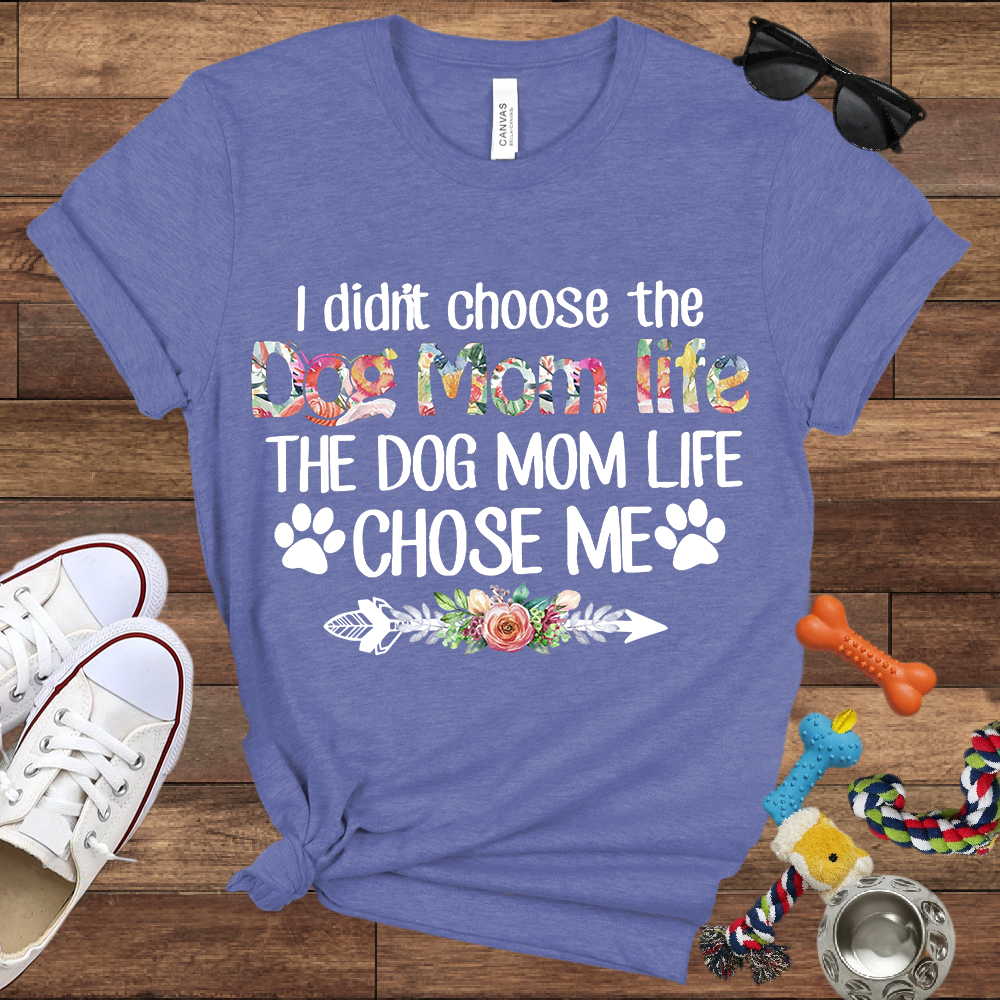 I Didn’t Choose The Dog Mom Life, The Dog Mom Life Chose Me - Bella Canvas T-shirt - Gift For Dog Lovers