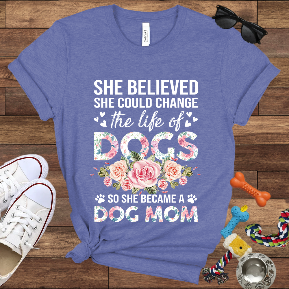She Believed She Could Change the Life of Dogs So She Became A Dog Mom -  Bella Canvas Tshirt - Gift for Dog Mom