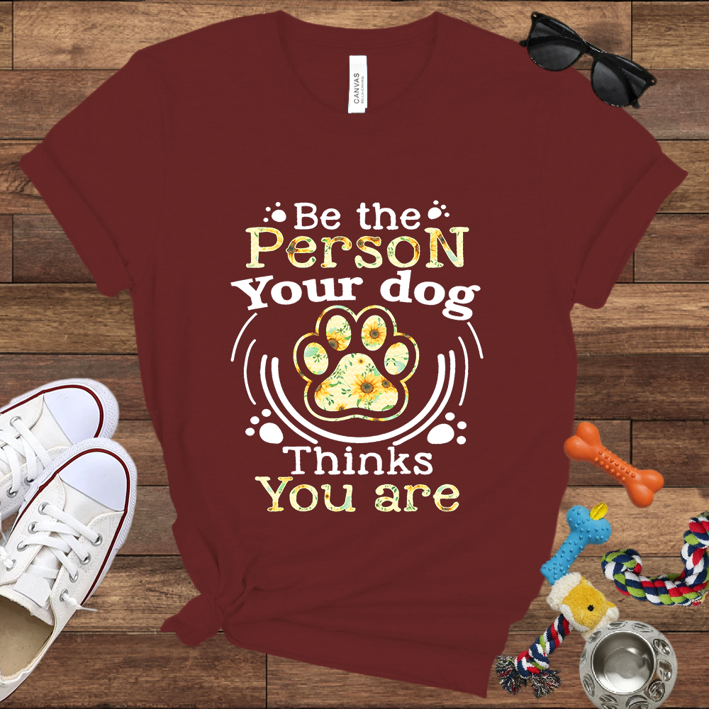 Be the Person Your Dog Thinks You Are - Bella Canvas Tshirt - Gift For Dog Lovers