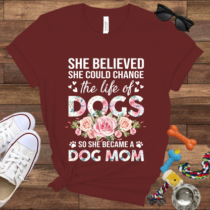 She Believed She Could Change the Life of Dogs So She Became A Dog Mom -  Bella Canvas Tshirt - Gift for Dog Mom