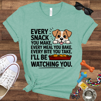 Every Snack You Make, Every Meal You Bake - Funny Dog Bella Canvas T-shirt: Great Gifts for Dog Owners