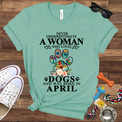 Never Underestimate A Woman Who Loves Dogs And Was Born In April - Bella Canvas T-shirt: Great Gifts for Dog Owners