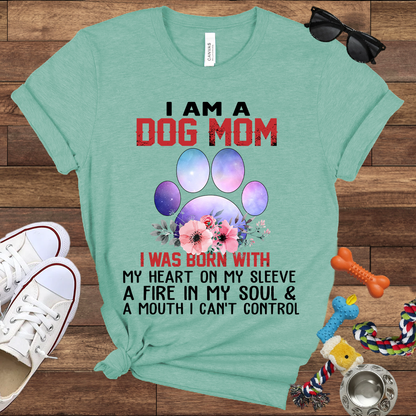 I Am A Dog Mom I Was Born With My Heart On My Sleeve A Fire In My Soul And A Mouth I Can't Control - Bella Canvas Tshirt - Gift For Dog Mom