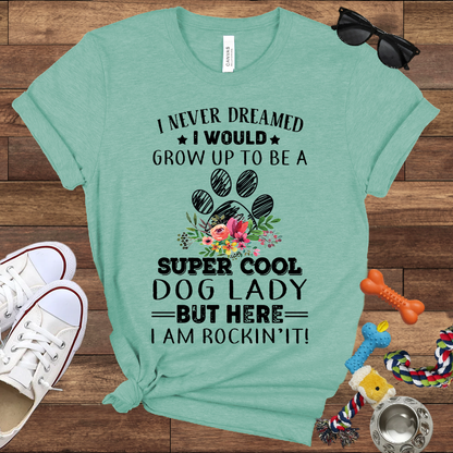 I Never Dreamed I Would Grow Up To Be A Super Cool Dog Lady But Here I Am Rockin' It - Bella Canvas Tshirt - Gift For Dog Lady