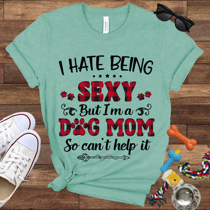 I Hate Being Sexy But I'm a Dog Mom So Can't Help It - Bella Canvas Tshirt - Gift For Dog Mom