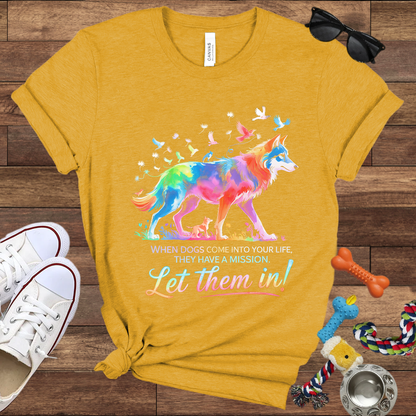 When Dogs Come Into Your Life, They Have A Mission Let Them In - Bella Canvas Tshirt - Gift For Dog Lovers