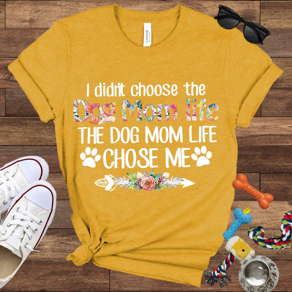 I Didn’t Choose The Dog Mom Life, The Dog Mom Life Chose Me - Bella Canvas T-shirt - Gift For Dog Lovers