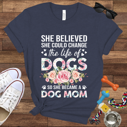 She Believed She Could Change the Life of Dogs So She Became A Dog Mom -  Bella Canvas Tshirt - Gift for Dog Mom