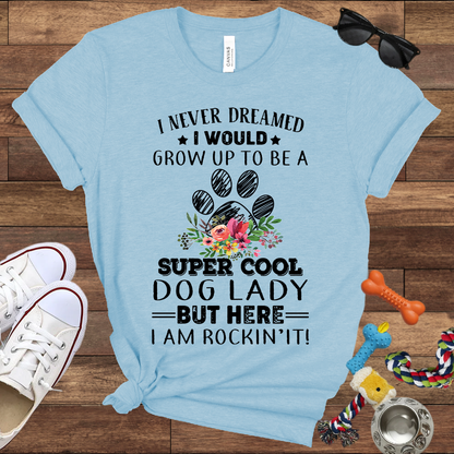 I Never Dreamed I Would Grow Up To Be A Super Cool Dog Lady But Here I Am Rockin' It - Bella Canvas Tshirt - Gift For Dog Lady