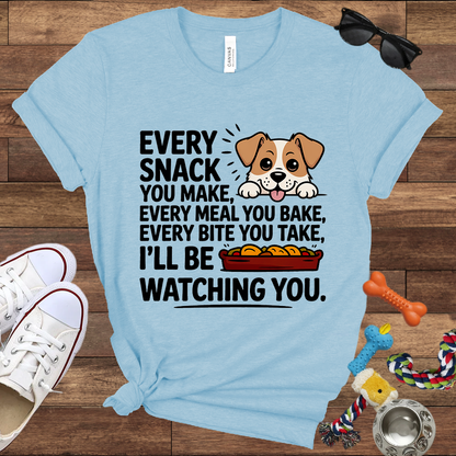 Every Snack You Make, Every Meal You Bake - Funny Dog Bella Canvas T-shirt: Great Gifts for Dog Owners
