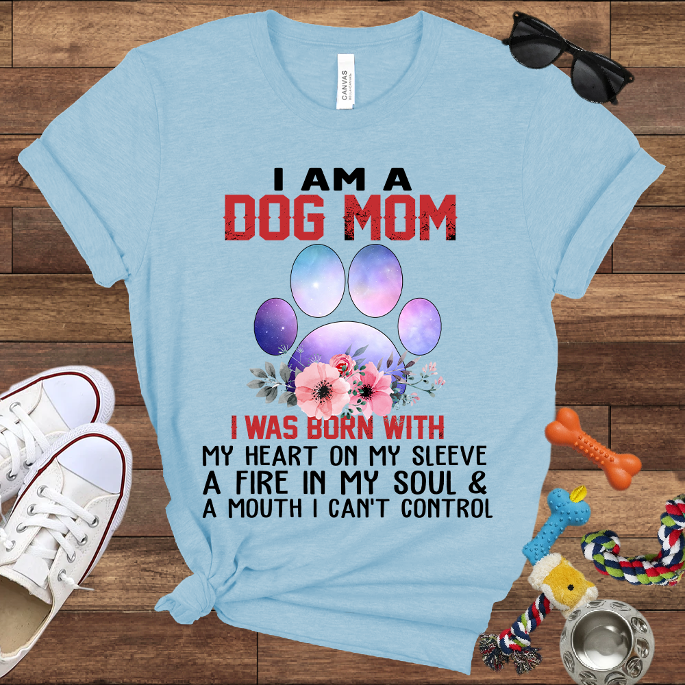 I Am A Dog Mom I Was Born With My Heart On My Sleeve A Fire In My Soul And A Mouth I Can't Control - Bella Canvas Tshirt - Gift For Dog Mom