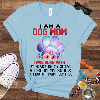 I Am A Dog Mom I Was Born With My Heart On My Sleeve A Fire In My Soul And A Mouth I Can't Control - Bella Canvas Tshirt - Gift For Dog Mom