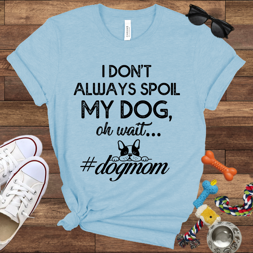 I Don't Always Spoil My Dog Oh Wait - Bella Canvas TShirt - Gift For Dog Mom
