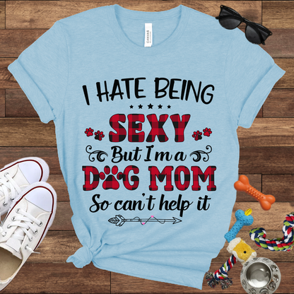 I Hate Being Sexy But I'm a Dog Mom So Can't Help It - Bella Canvas Tshirt - Gift For Dog Mom