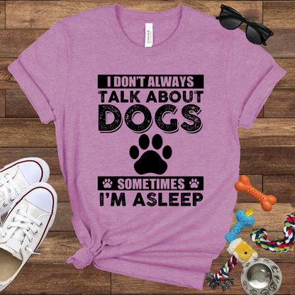 I Don't Always Talk About Dogs, Sometimes I'm Asleep - Bella Canvas TShirt - Gift For Dog Lovers
