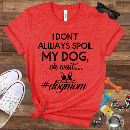 I Don't Always Spoil My Dog Oh Wait - Bella Canvas TShirt - Gift For Dog Mom