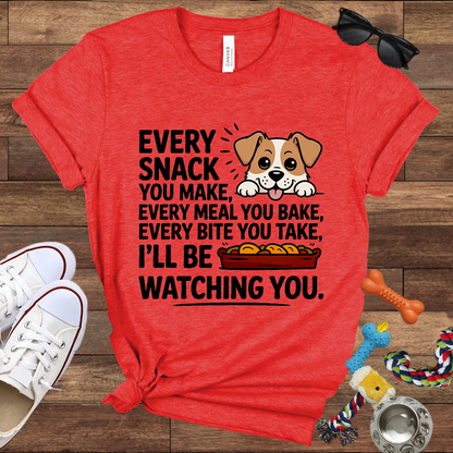 Every Snack You Make, Every Meal You Bake - Funny Dog Bella Canvas T-shirt: Great Gifts for Dog Owners