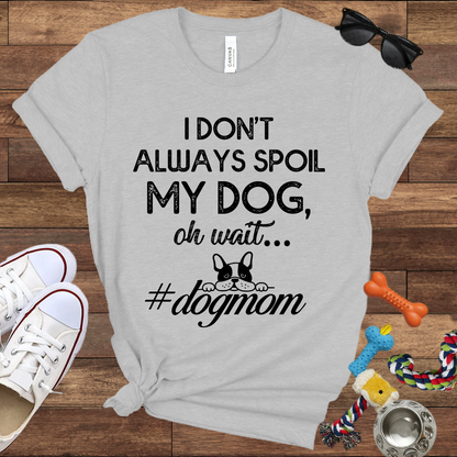 I Don't Always Spoil My Dog Oh Wait - Bella Canvas TShirt - Gift For Dog Mom