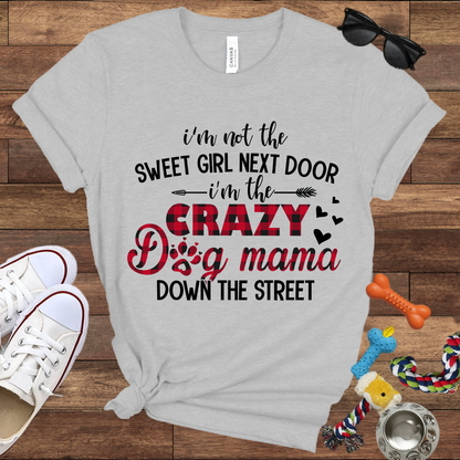 I'm Not The Sweet Girl Next Door I'm The Crazy Dog Mama Down The Street - Bella Canvas TShirt - Gifts for Dog Mom