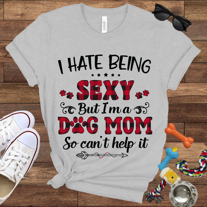 I Hate Being Sexy But I'm a Dog Mom So Can't Help It - Bella Canvas Tshirt - Gift For Dog Mom
