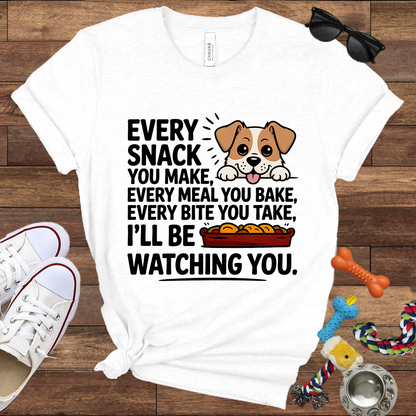 Every Snack You Make, Every Meal You Bake - Funny Dog Bella Canvas T-shirt: Great Gifts for Dog Owners