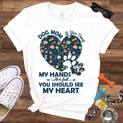 Dog Mom My Hands Are Full You Should See My Heart - Bella Canvas TShirt - Gift for Dog Mom