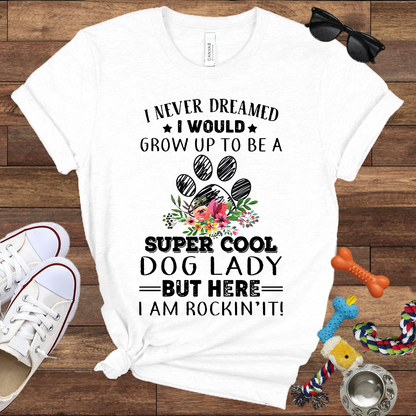 I Never Dreamed I Would Grow Up To Be A Super Cool Dog Lady But Here I Am Rockin' It - Bella Canvas Tshirt - Gift For Dog Lady