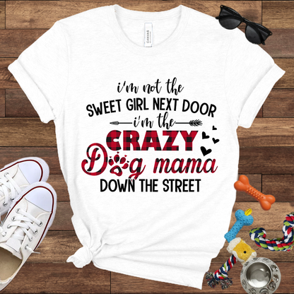 I'm Not The Sweet Girl Next Door I'm The Crazy Dog Mama Down The Street - Bella Canvas TShirt - Gifts for Dog Mom