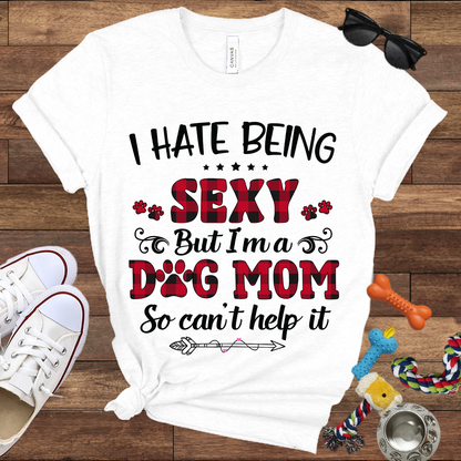 I Hate Being Sexy But I'm a Dog Mom So Can't Help It - Bella Canvas Tshirt - Gift For Dog Mom