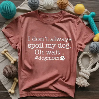 I Don't Always Spoil My Dog T-shirt