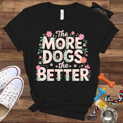 The More Dogs The Better - Bella Canvas Tshirt - Gift for Dog Lovers
