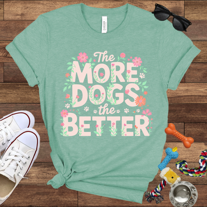 The More Dogs The Better - Bella Canvas Tshirt - Gift for Dog Lovers