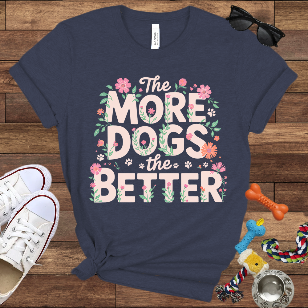 The More Dogs The Better - Bella Canvas Tshirt - Gift for Dog Lovers
