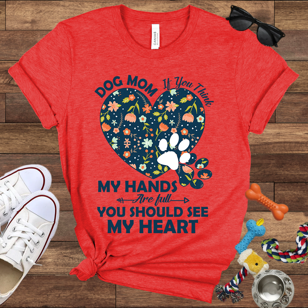 Dog Mom My Hands Are Full You Should See My Heart - Bella Canvas TShirt - Gift for Dog Mom